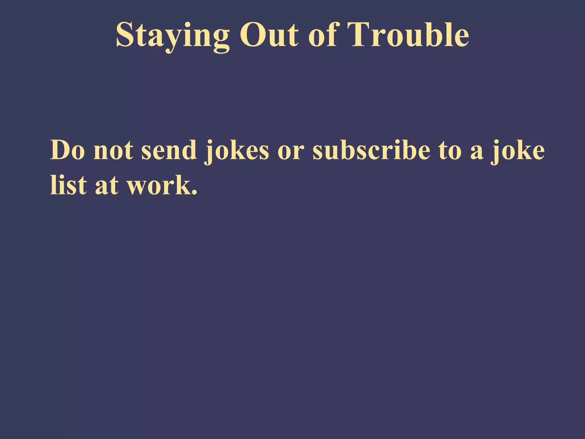 Staying Out of Trouble


Do not send jokes or subscribe to a joke
list at work.
 