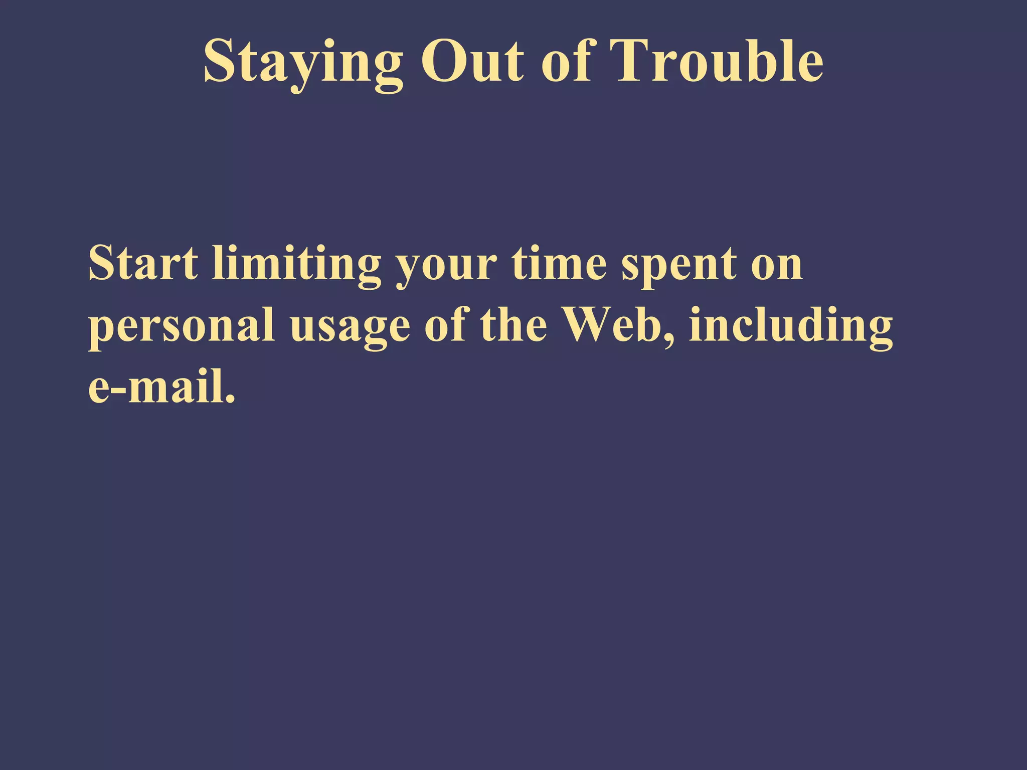 Staying Out of Trouble


Start limiting your time spent on
personal usage of the Web, including
e-mail.
 