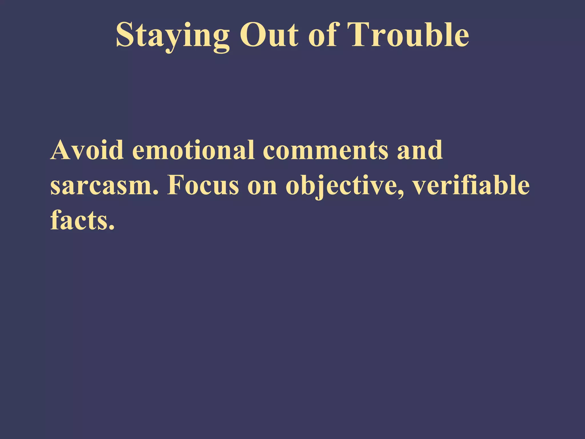 Staying Out of Trouble


Avoid emotional comments and
sarcasm. Focus on objective, verifiable
facts.
 