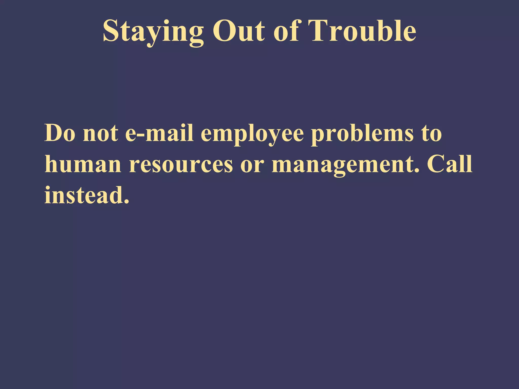 Staying Out of Trouble


Do not e-mail employee problems to
human resources or management. Call
instead.
 