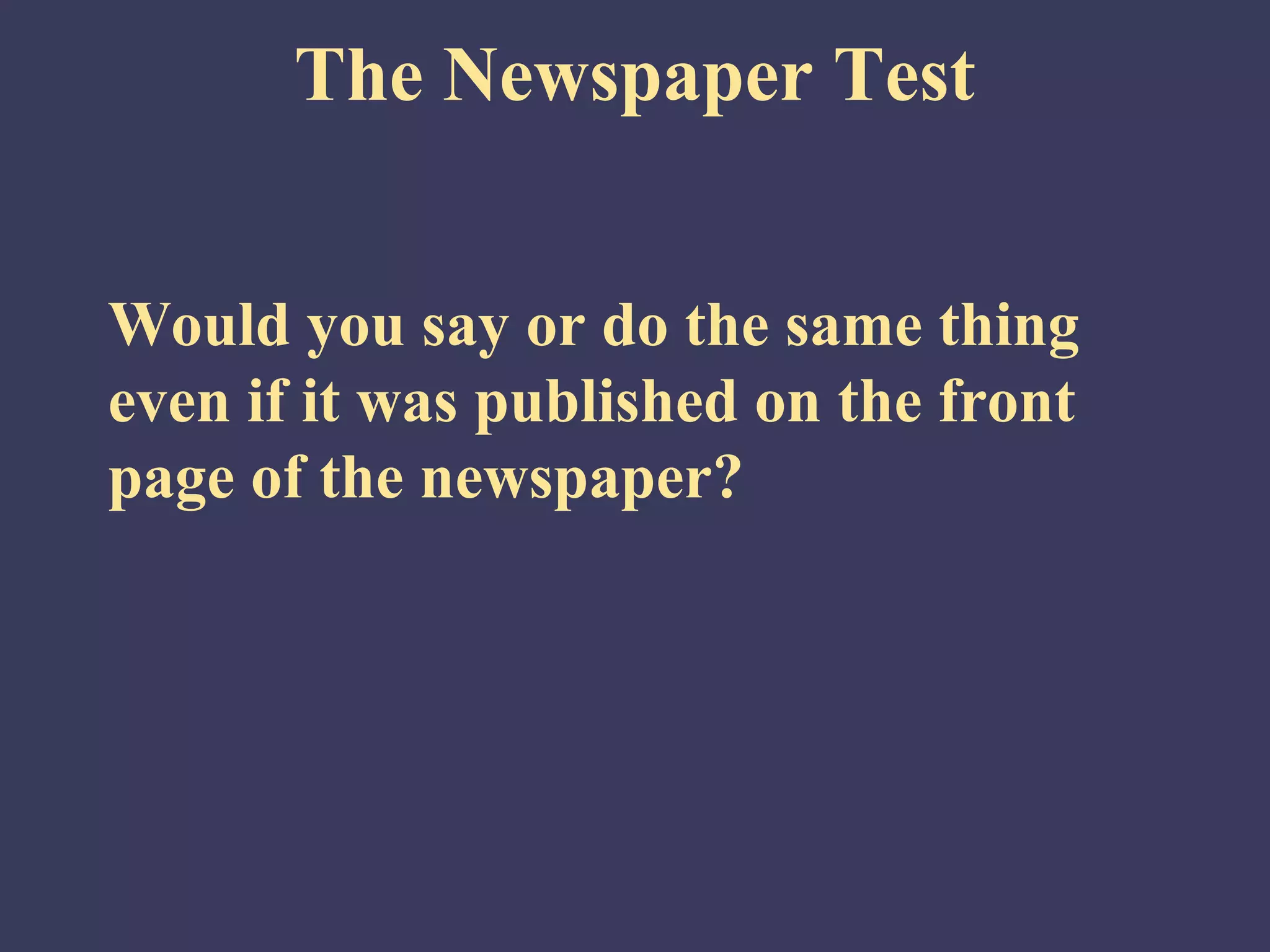 The Newspaper Test


Would you say or do the same thing
even if it was published on the front
page of the newspaper?
 