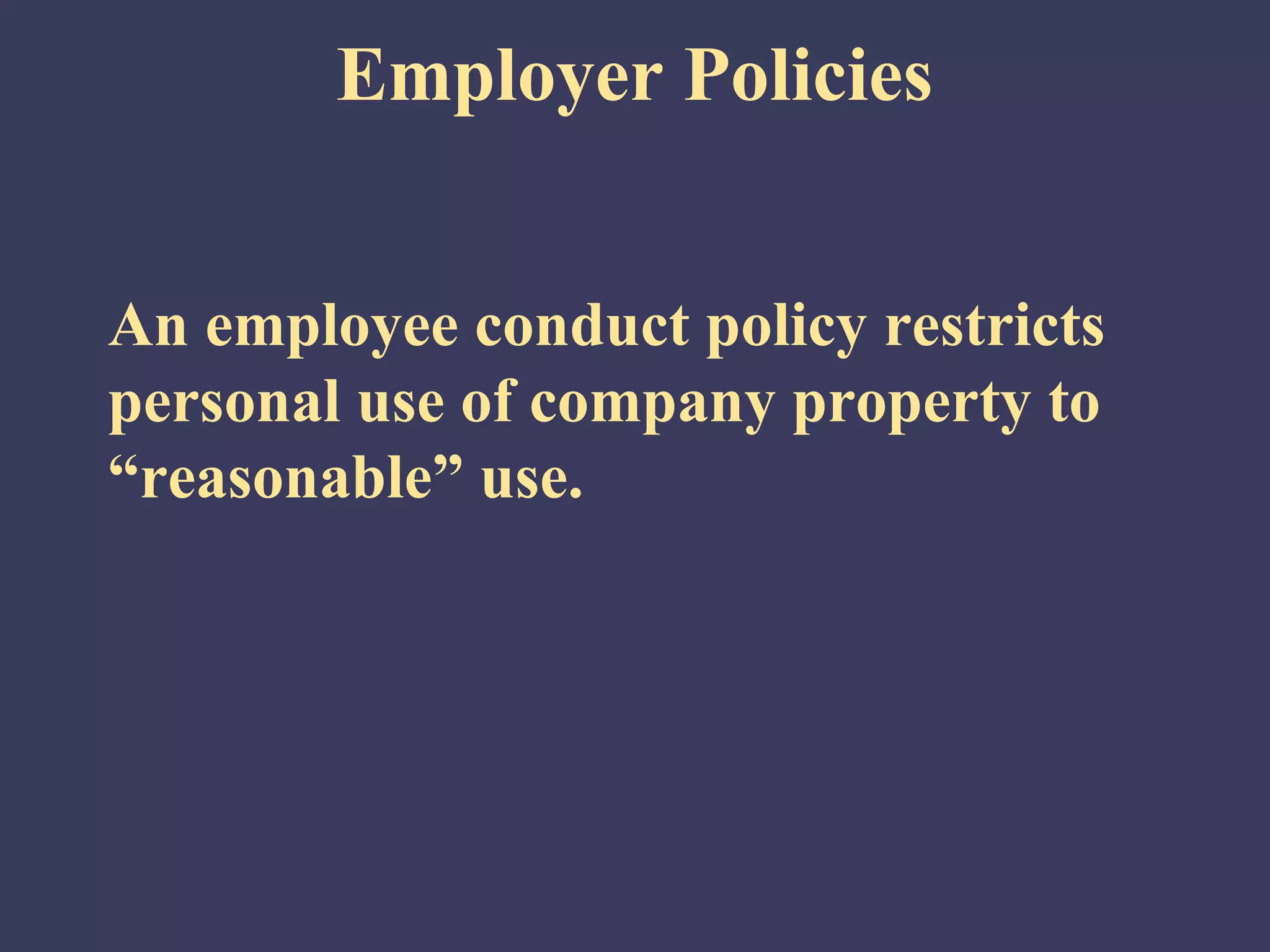 Employer Policies


An employee conduct policy restricts
personal use of company property to
“reasonable” use.
 