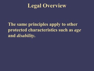 Legal Overview


The same principles apply to other
protected characteristics such as age
and disability.
 
