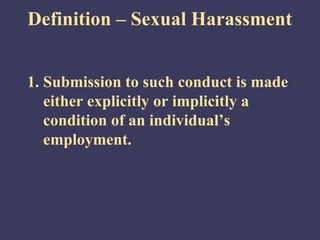 Definition – Sexual Harassment


1. Submission to such conduct is made
   either explicitly or implicitly a
   condition of an individual’s
   employment.
 