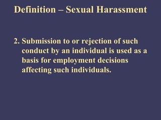 Definition – Sexual Harassment


2. Submission to or rejection of such
   conduct by an individual is used as a
   basis for employment decisions
   affecting such individuals.
 