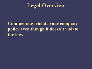 Legal Overview


Conduct may violate your company
policy even though it doesn’t violate
the law.
 