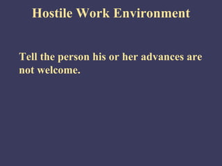 Hostile Work Environment


Tell the person his or her advances are
not welcome.
 