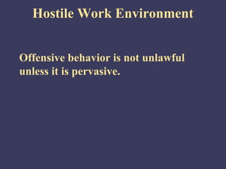 Hostile Work Environment


Offensive behavior is not unlawful
unless it is pervasive.
 