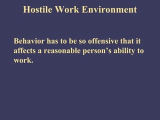 Hostile Work Environment


Behavior has to be so offensive that it
affects a reasonable person’s ability to
work.
 