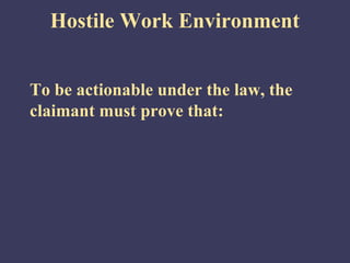Hostile Work Environment


To be actionable under the law, the
claimant must prove that:
 