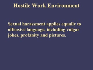 Hostile Work Environment


Sexual harassment applies equally to
offensive language, including vulgar
jokes, profanity and pictures.
 
