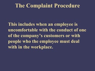 The Complaint Procedure


This includes when an employee is
uncomfortable with the conduct of one
of the company’s customers or with
people who the employee must deal
with in the workplace.
 