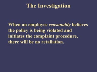 The Investigation


When an employee reasonably believes
the policy is being violated and
initiates the complaint procedure,
there will be no retaliation.
 
