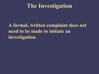 The Investigation


A formal, written complaint does not
need to be made to initiate an
investigation.
 