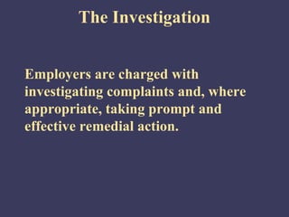 The Investigation


Employers are charged with
investigating complaints and, where
appropriate, taking prompt and
effective remedial action.
 