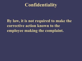 Confidentiality


By law, it is not required to make the
corrective action known to the
employee making the complaint.
 