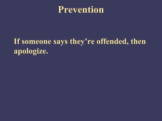 Prevention


If someone says they’re offended, then
apologize.
 