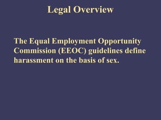Legal Overview


The Equal Employment Opportunity
Commission (EEOC) guidelines define
harassment on the basis of sex.
 