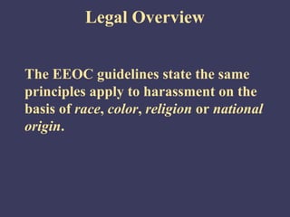 Legal Overview


The EEOC guidelines state the same
principles apply to harassment on the
basis of race, color, religion or national
origin.
 