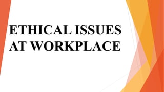 ETHICAL ISSUES
AT WORKPLACE
 
