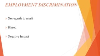 EMPLOYMENT DISCRIMINATION
 No regards to merit
 Biased
 Negative Impact
 