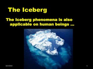 The Iceberg phenomena is also
applicable on human beings …
The Iceberg
10/7/2019 5
 