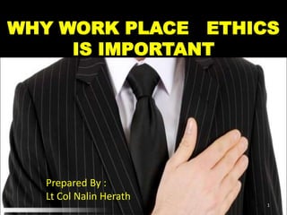 WHY WORK PLACE ETHICS
IS IMPORTANT
1
Prepared By :
Lt Col Nalin Herath
 