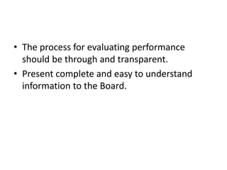 • The process for evaluating performance
should be through and transparent.
• Present complete and easy to understand
information to the Board.
 