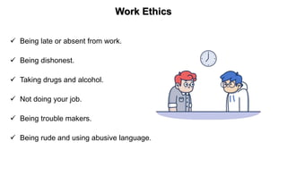  Being late or absent from work.
 Being dishonest.
 Taking drugs and alcohol.
 Not doing your job.
 Being trouble makers.
 Being rude and using abusive language.
Work Ethics
 