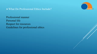 Professional manner
Personal life
Respect for resources
Guidelines for professional ethics
What Do Professional Ethics Include?
 