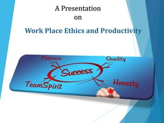 A Presentation
on
Work Place Ethics and Productivity
 