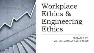 Workplace
Ethics &
Engineering
Ethics
PREPARED BY:
MR. MUHAMMAD SAQIB TAHIR
 