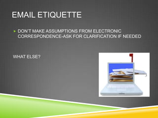 EMAIL ETIQUETTE
 DON‘T MAKE ASSUMPTIONS FROM ELECTRONIC
 CORRESPONDENCE-ASK FOR CLARIFICATION IF NEEDED



WHAT ELSE?
 