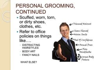 PERSONAL GROOMING, 
CONTINUED 
 Scuffed, worn, torn, 
or dirty shoes, 
clothes, etc. 
 Refer to office 
policies on things 
like…. 
◦ DISTRACTING 
HAIRSTYLES 
◦ BODY ART 
◦ FANCY NAILS 
WHAT ELSE? 
 
