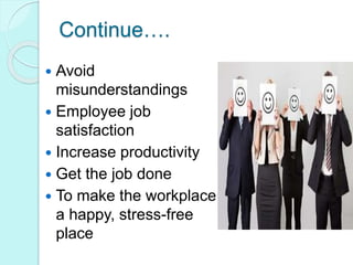  Avoid
misunderstandings
 Employee job
satisfaction
 Increase productivity
 Get the job done
 To make the workplace
a happy, stress-free
place
Continue….
 