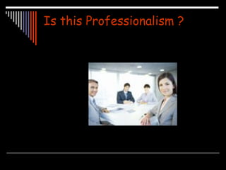 Is this Professionalism ? 
 