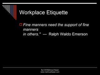 Workplace Etiquette <ul><li>Fine manners need the support of fine manners in others.&quot;  ---   Ralph Waldo Emerson  </l...