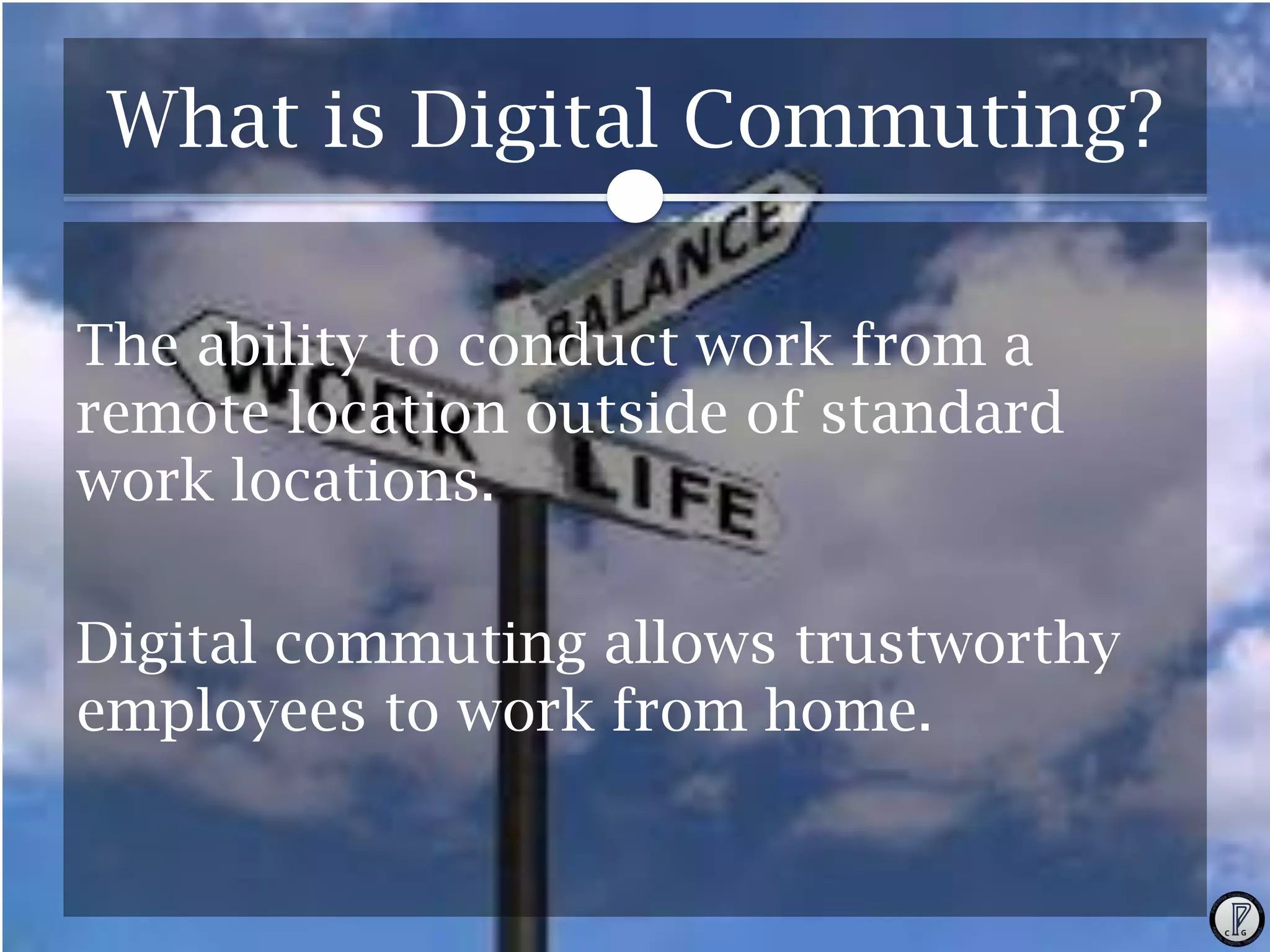 What is Digital Commuting?
The ability to conduct work from a
remote location outside of standard
work locations.
Digital commuting allows trustworthy
employees to work from home.

 