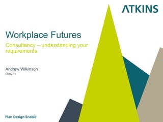 Workplace Futures
Consultancy – understanding your
requirements


Andrew Wilkinson
08.02.11
 