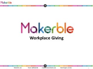 1Makerble.com Tweet: @Makerble mk@makeworldwide.com Matt Kepple, London
Workplace Giving
 