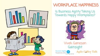 WORKPLACE HAPPINESS
Is Business Agility Taking Us
Towards Happy Workplaces?
Vivek Ganesan
Gainsight
 