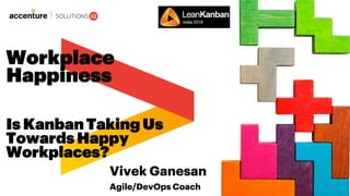 Vivek Ganesan
Agile/DevOps Coach
Is KanbanTaking Us
TowardsHappy
Workplaces?
Workplace
Happiness
 