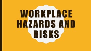 WORKPLACE
HAZARDS AND
RISKS
 