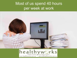 Most of us spend 40 hours
per week at work
 