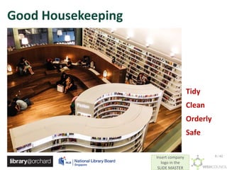 Insert company
logo in the
SLIDE MASTER
Good Housekeeping
Tidy
Clean
Orderly
Safe
8 / 42
 