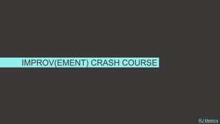 IMPROV(EMENT) CRASH COURSE
RJ Metrics
 
