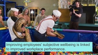Britain’s Department for Business Innovation & Skills
Improving employees' subjective wellbeing is linked
to improved workplace performance.
 