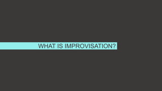WHAT IS IMPROVISATION?
 
