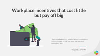 Workplace incentives that cost little
but pay off big
"Everyone talks about building a relationship with
your customer. I think you build one with your
employees first."
- Angela Ahrendts
 