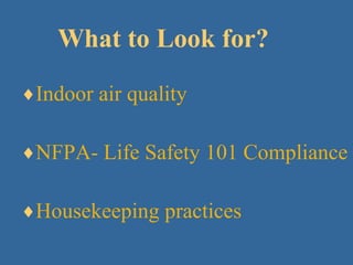 What to Look for? Indoor air quality NFPA- Life Safety 101 Compliance Housekeeping practices 